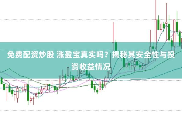 免费配资炒股 涨盈宝真实吗？揭秘其安全性与投资收益情况