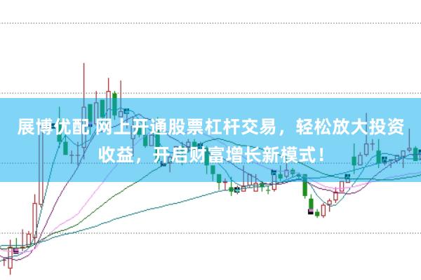 展博优配 网上开通股票杠杆交易，轻松放大投资收益，开启财富增长新模式！