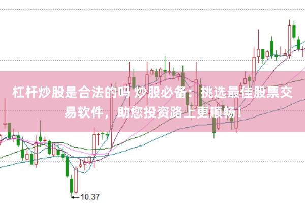 杠杆炒股是合法的吗 炒股必备：挑选最佳股票交易软件，助您投资路上更顺畅！