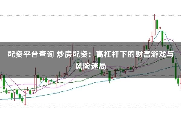 配资平台查询 炒房配资：高杠杆下的财富游戏与风险迷局