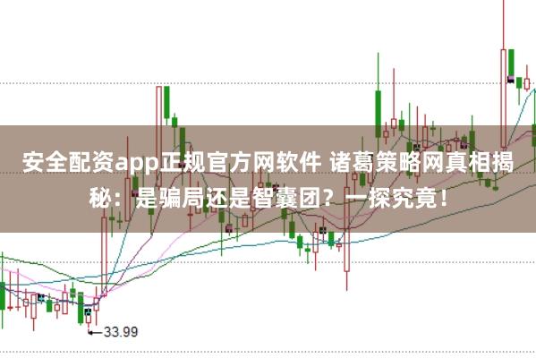 安全配资app正规官方网软件 诸葛策略网真相揭秘：是骗局还是智囊团？一探究竟！