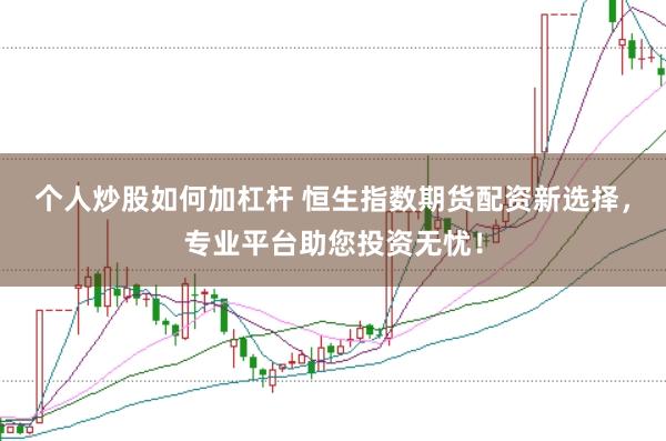 个人炒股如何加杠杆 恒生指数期货配资新选择，专业平台助您投资无忧！