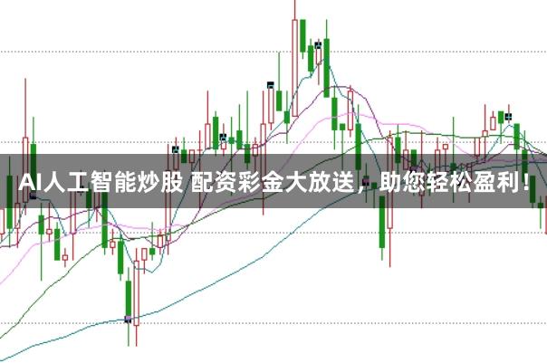 AI人工智能炒股 配资彩金大放送，助您轻松盈利！