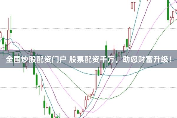 全国炒股配资门户 股票配资千万，助您财富升级！