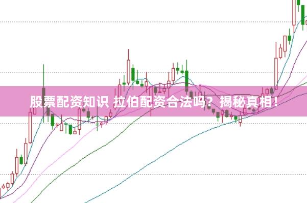 股票配资知识 拉伯配资合法吗？揭秘真相！