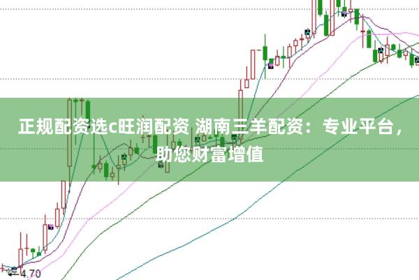 正规配资选c旺润配资 湖南三羊配资：专业平台，助您财富增值