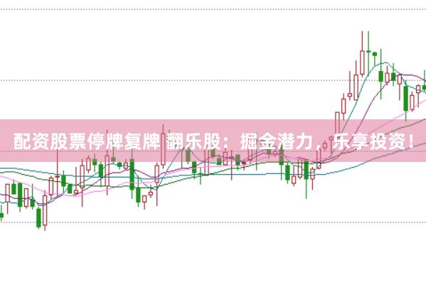 配资股票停牌复牌 翻乐股：掘金潜力，乐享投资！