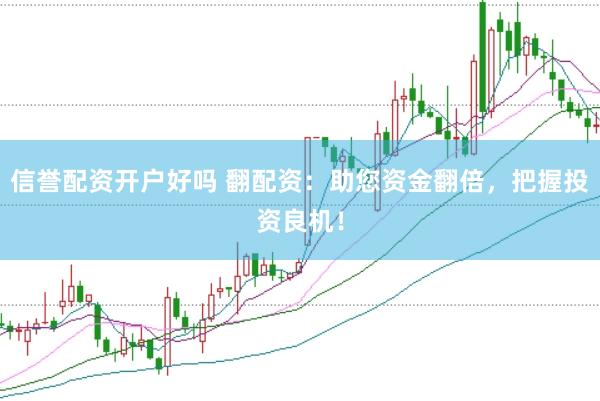 信誉配资开户好吗 翻配资：助您资金翻倍，把握投资良机！