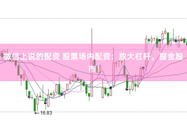 微信上说的配资 股票场内配资：放大杠杆，掘金股市！