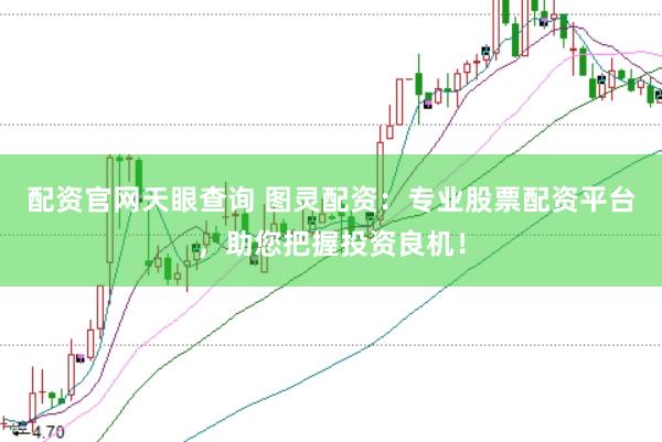 配资官网天眼查询 图灵配资：专业股票配资平台，助您把握投资良机！