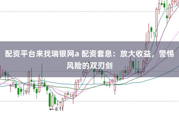 配资平台来找瑞银网a 配资套息：放大收益，警惕风险的双刃剑