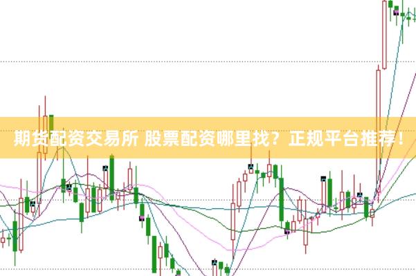 期货配资交易所 股票配资哪里找？正规平台推荐！