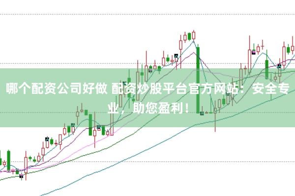 哪个配资公司好做 配资炒股平台官方网站：安全专业，助您盈利！