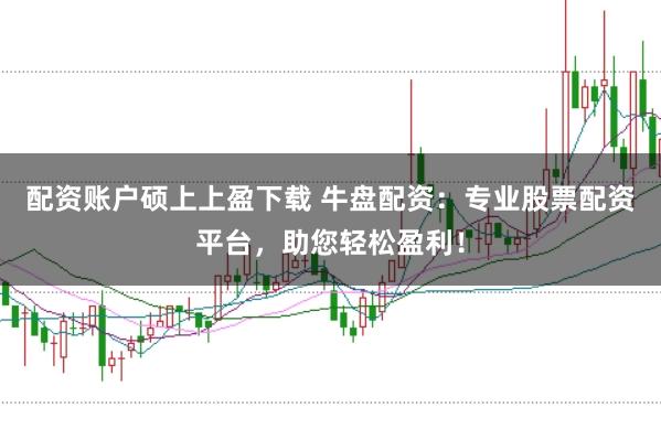 配资账户硕上上盈下载 牛盘配资：专业股票配资平台，助您轻松盈利！