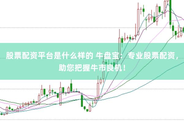 股票配资平台是什么样的 牛盘宝：专业股票配资，助您把握牛市良机！