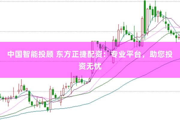 中国智能投顾 东方正捷配资：专业平台，助您投资无忧