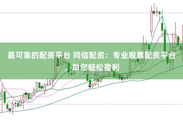最可靠的配资平台 同信配资:专业股票配资平台,助您轻松盈利