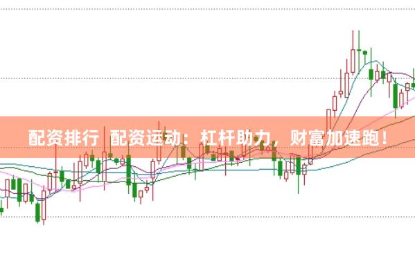配资排行  配资运动：杠杆助力，财富加速跑！