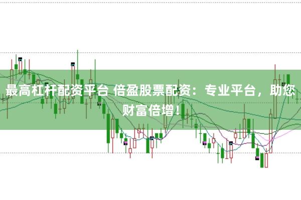 最高杠杆配资平台 倍盈股票配资：专业平台，助您财富倍增！