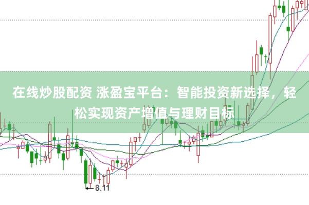 在线炒股配资 涨盈宝平台：智能投资新选择，轻松实现资产增值与理财目标