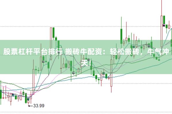 股票杠杆平台排行 搬砖牛配资：轻松搬砖，牛气冲天！