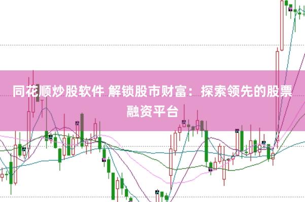 同花顺炒股软件 解锁股市财富：探索领先的股票融资平台