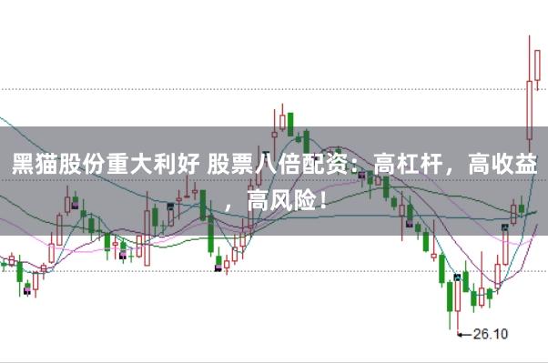 黑猫股份重大利好 股票八倍配资：高杠杆，高收益，高风险！