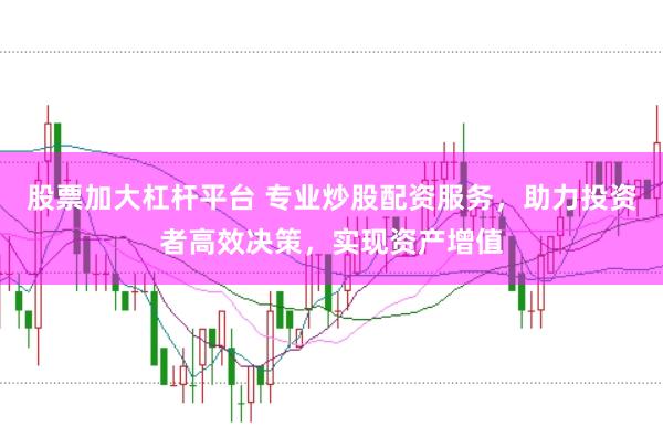 股票加大杠杆平台 专业炒股配资服务，助力投资者高效决策，实现资产增值