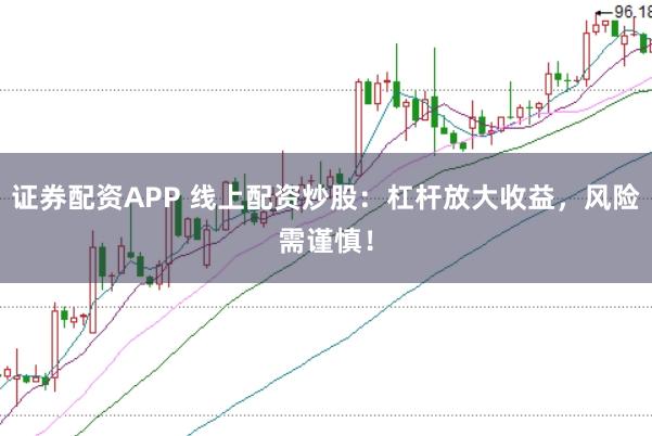 证券配资APP 线上配资炒股：杠杆放大收益，风险需谨慎！