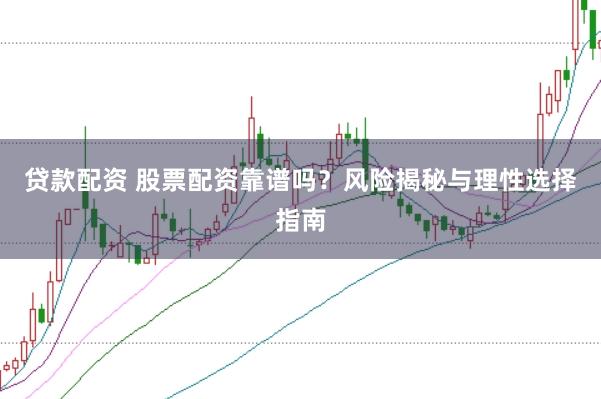 贷款配资 股票配资靠谱吗？风险揭秘与理性选择指南