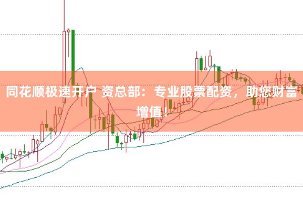 同花顺极速开户 资总部：专业股票配资，助您财富增值！