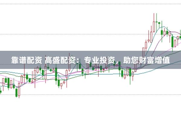 靠谱配资 高盛配资：专业投资，助您财富增值