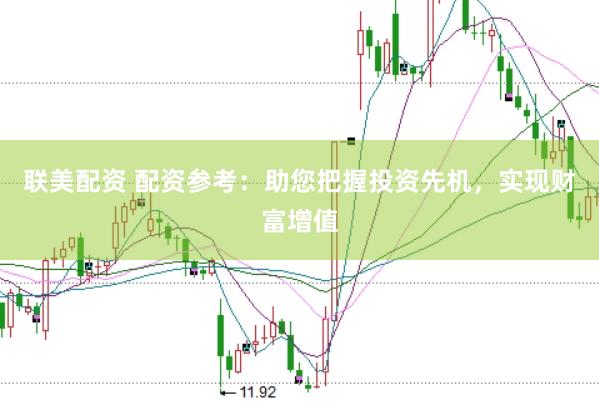 联美配资 配资参考：助您把握投资先机，实现财富增值