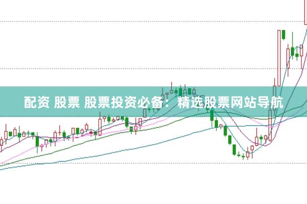 配资 股票 股票投资必备：精选股票网站导航