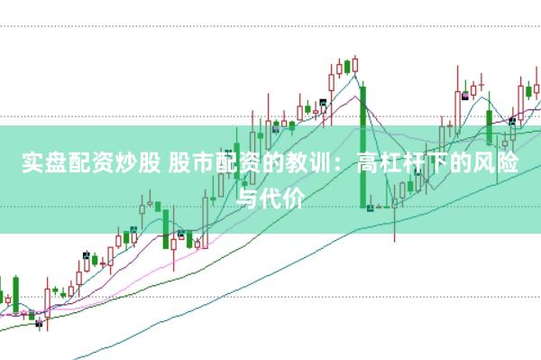 实盘配资炒股 股市配资的教训：高杠杆下的风险与代价