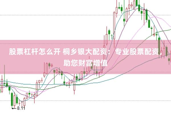 股票杠杆怎么开 桐乡银大配资：专业股票配资，助您财富增值