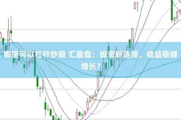 哪里可以杠杆炒股 汇盈盘：投资新选择，收益稳健增长？