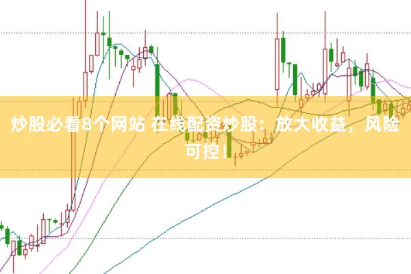 炒股必看8个网站 在线配资炒股:放大收益,风险可控!