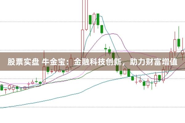 股票实盘 牛金宝：金融科技创新，助力财富增值
