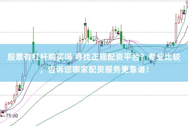 股票有杠杆购买吗 寻找正规配资平台？专业比较，告诉您哪家配资服务更靠谱！