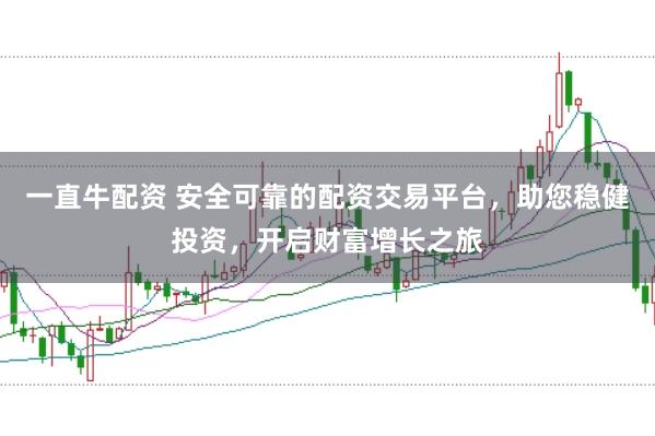 一直牛配资 安全可靠的配资交易平台,助您稳健投资,开启财富增长之旅
