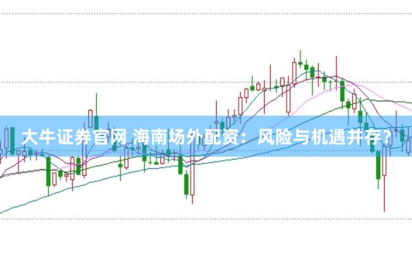 大牛证券官网 海南场外配资:风险与机遇并存?