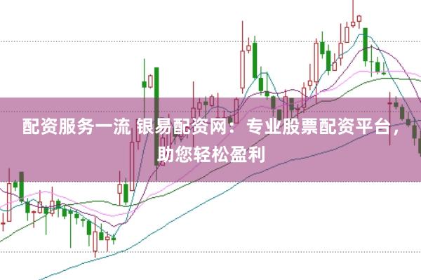 配资服务一流 银易配资网：专业股票配资平台，助您轻松盈利