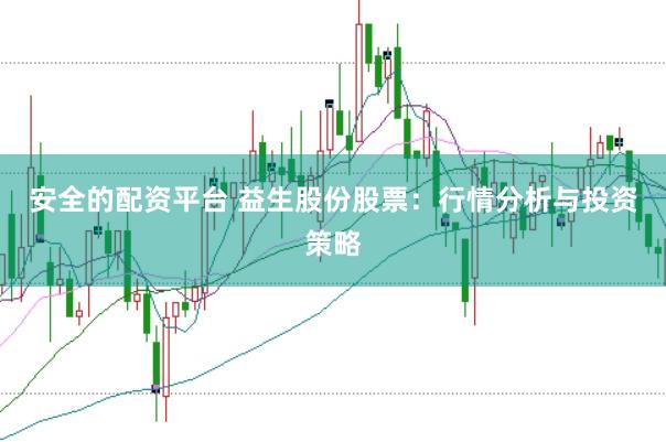 安全的配资平台 益生股份股票：行情分析与投资策略
