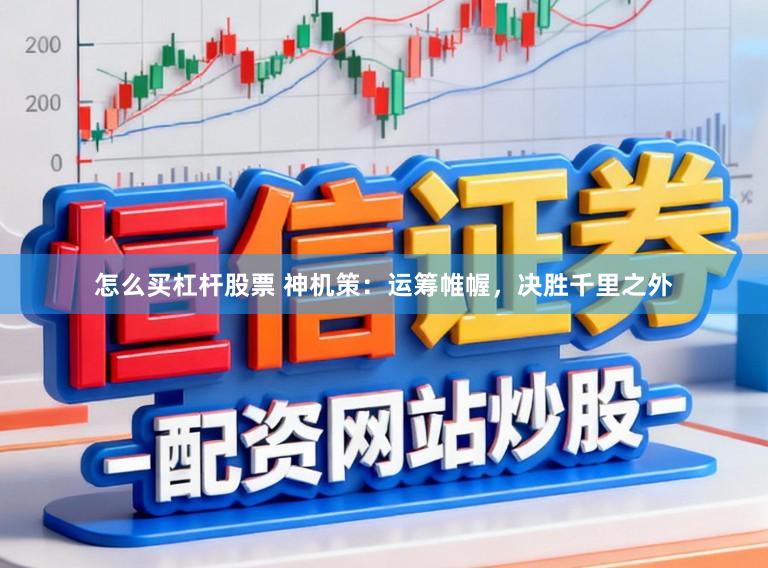 怎么买杠杆股票 神机策：运筹帷幄，决胜千里之外