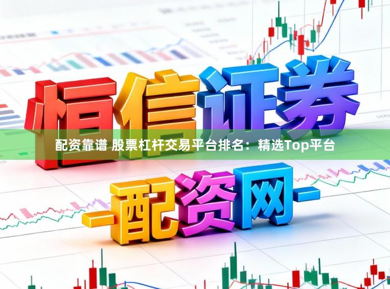 配资靠谱 股票杠杆交易平台排名:精选Top平台