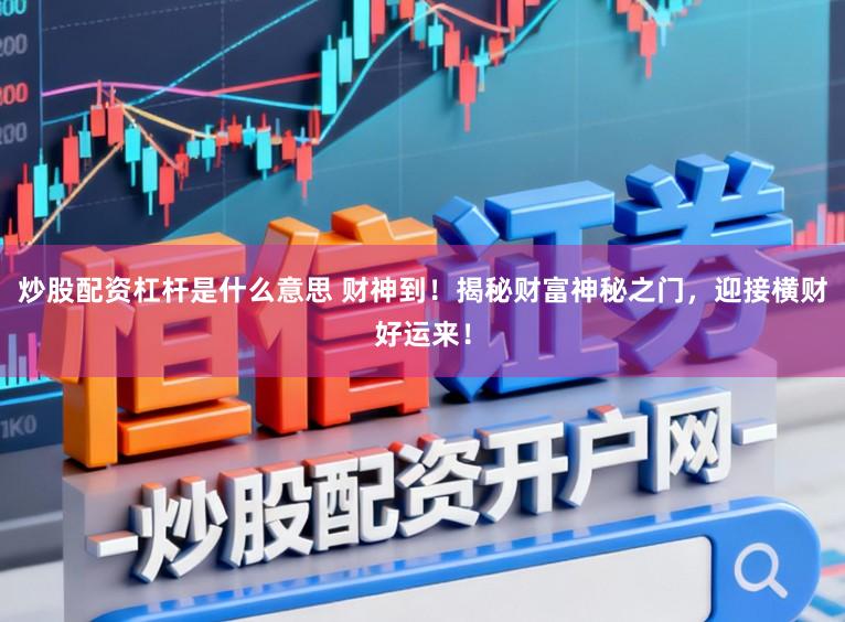 炒股配资杠杆是什么意思 财神到!揭秘财富神秘之门,迎接横财好运来!