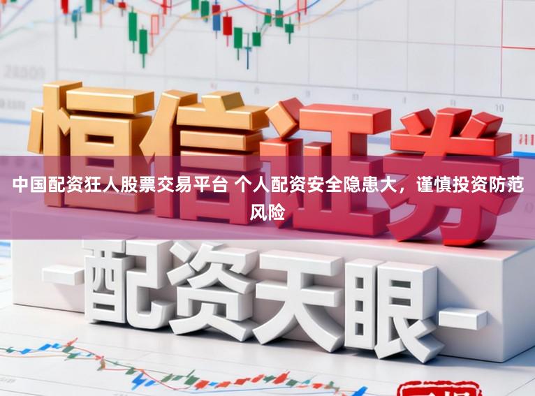 中国配资狂人股票交易平台 个人配资安全隐患大,谨慎投资防范风险