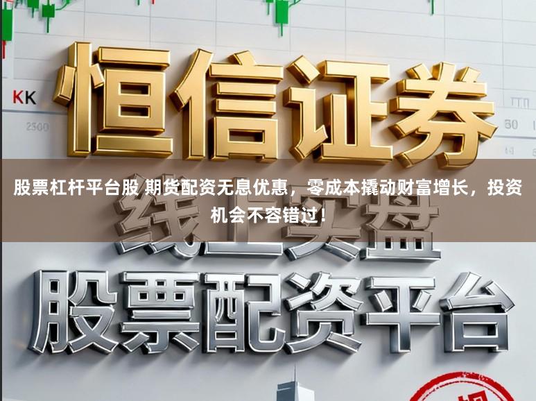 股票杠杆平台股 期货配资无息优惠,零成本撬动财富增长,投资机会不容错过!