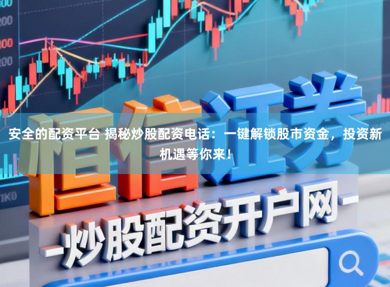 安全的配资平台 揭秘炒股配资电话:一键解锁股市资金,投资新机遇等你来!